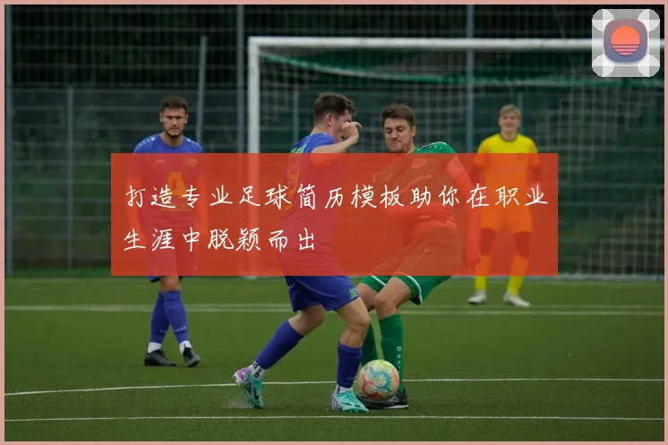 打造专业足球简历模板助你在职业生涯中脱颖而出