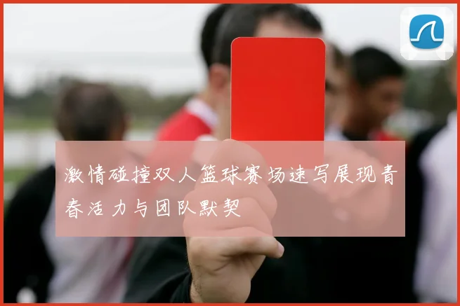 激情碰撞双人篮球赛场速写展现青春活力与团队默契