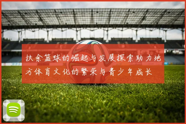 扶余篮球的崛起与发展探索助力地方体育文化的繁荣与青少年成长