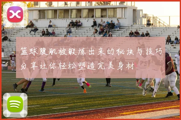 篮球腹肌被锻炼出来的秘诀与技巧分享让你轻松塑造完美身材