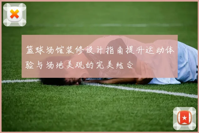 篮球场馆装修设计指南提升运动体验与场地美观的完美结合