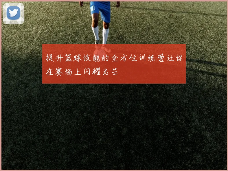 提升篮球技能的全方位训练营让你在赛场上闪耀光芒